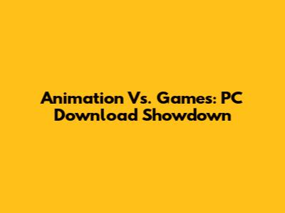 Animation Vs. Games: PC Download Showdown