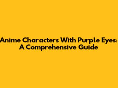 Anime Characters With Purple Eyes: A Comprehensive Guide