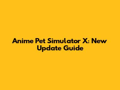 Anime Pet Simulator X: New Update Guide