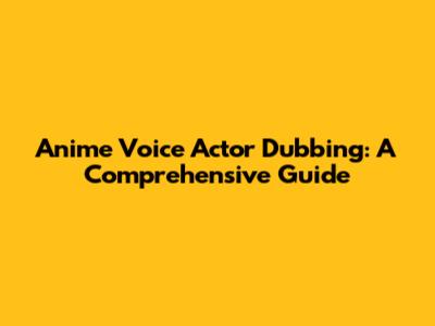 Anime Voice Actor Dubbing: A Comprehensive Guide