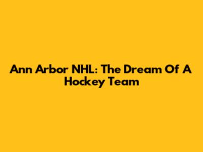 Ann Arbor NHL: The Dream Of A Hockey Team