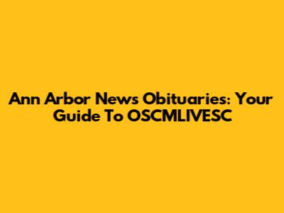 Ann Arbor News Obituaries: Your Guide To OSCMLIVESC