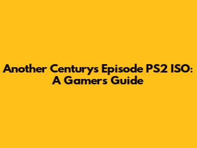 Another Century's Episode PS2 ISO: A Gamer's Guide