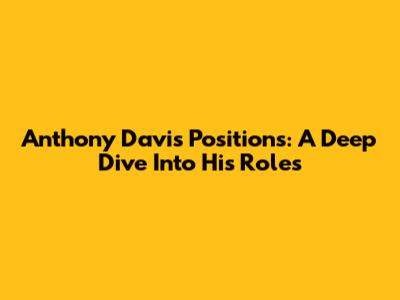 Anthony Davis Positions: A Deep Dive Into His Roles