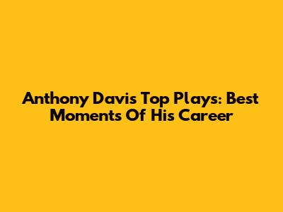 Anthony Davis Top Plays: Best Moments Of His Career
