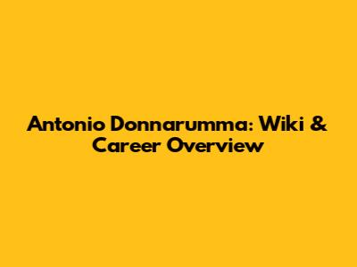 Antonio Donnarumma: Wiki & Career Overview