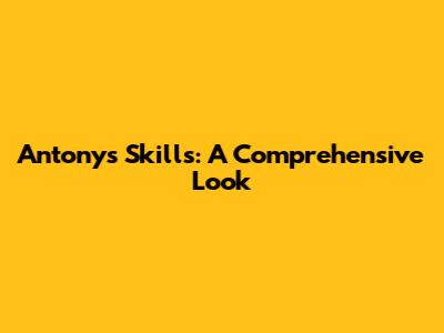 Antony's Skills: A Comprehensive Look