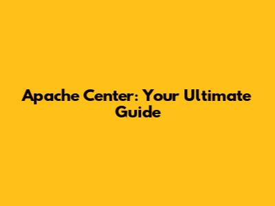 Apache Center: Your Ultimate Guide