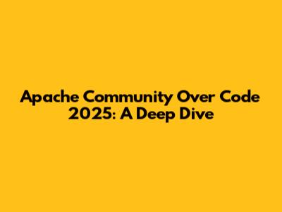 Apache Community Over Code 2025: A Deep Dive