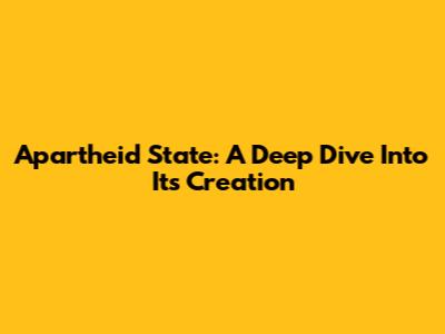 Apartheid State: A Deep Dive Into Its Creation