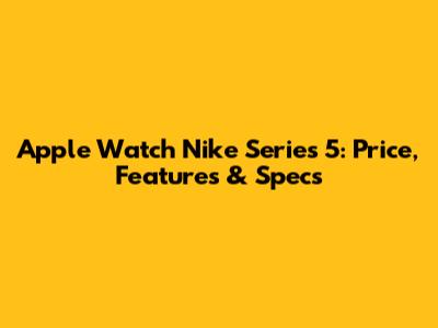 Apple Watch Nike Series 5: Price, Features & Specs