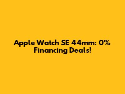 Apple Watch SE 44mm: 0% Financing Deals!