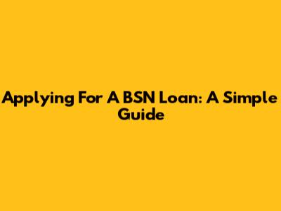 Applying For A BSN Loan: A Simple Guide