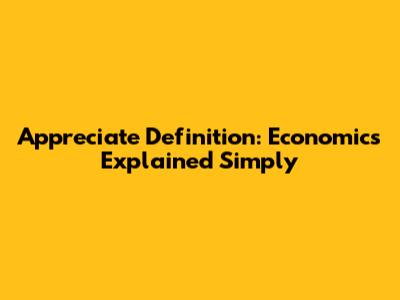 Appreciate Definition: Economics Explained Simply