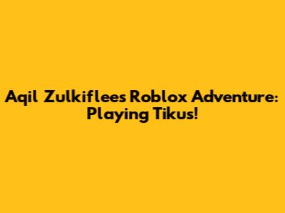 Aqil Zulkiflee's Roblox Adventure: Playing 'Tikus'!