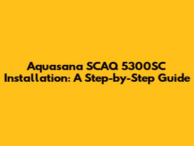 Aquasana SCAQ 5300SC Installation: A Step-by-Step Guide