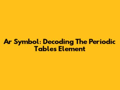 Ar Symbol: Decoding The Periodic Table's Element