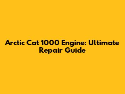 Arctic Cat 1000 Engine: Ultimate Repair Guide