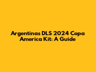 Argentina's DLS 2024 Copa America Kit: A Guide
