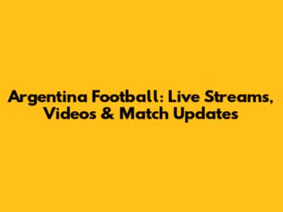 Argentina Football: Live Streams, Videos & Match Updates