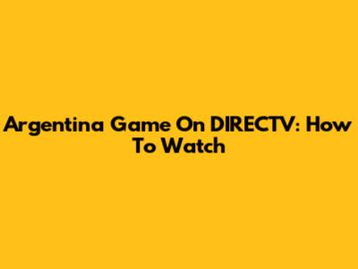 Argentina Game On DIRECTV: How To Watch