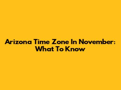 Arizona Time Zone In November: What To Know