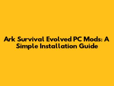Ark Survival Evolved PC Mods: A Simple Installation Guide