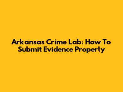 Arkansas Crime Lab: How To Submit Evidence Properly