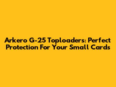 Arkero G-25 Toploaders: Perfect Protection For Your Small Cards