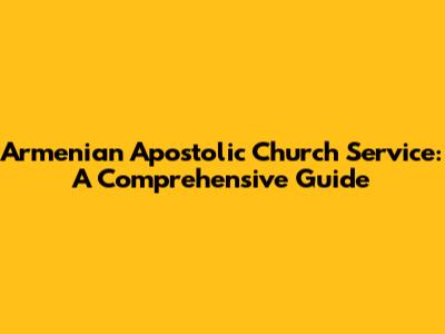 Armenian Apostolic Church Service: A Comprehensive Guide