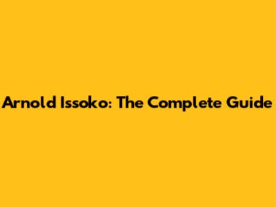 Arnold Issoko: The Complete Guide