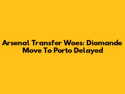 Arsenal Transfer Woes: Diomande Move To Porto Delayed