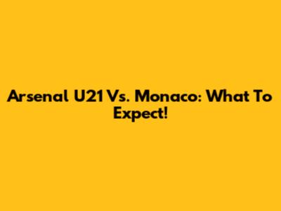 Arsenal U21 Vs. Monaco: What To Expect!