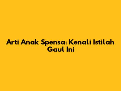 Arti Anak Spensa: Kenali Istilah Gaul Ini