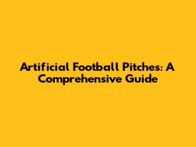 Artificial Football Pitches: A Comprehensive Guide