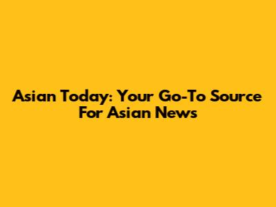 Asian Today: Your Go-To Source For Asian News