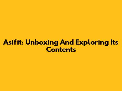 Asifit: Unboxing And Exploring Its Contents