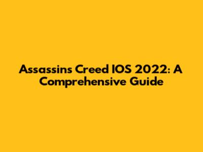 Assassin's Creed IOS 2022: A Comprehensive Guide