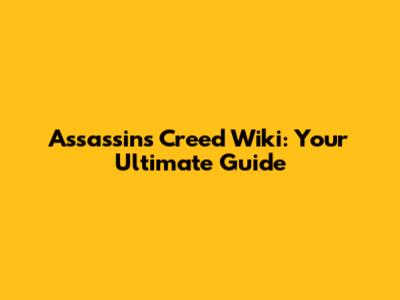 Assassin's Creed Wiki: Your Ultimate Guide