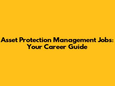 Asset Protection Management Jobs: Your Career Guide