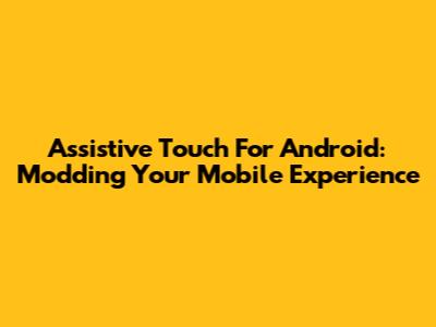 Assistive Touch For Android: Modding Your Mobile Experience