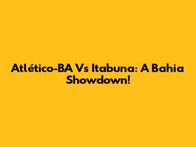 Atlético-BA Vs Itabuna: A Bahia Showdown!