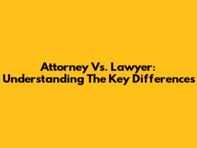 Attorney Vs. Lawyer: Understanding The Key Differences