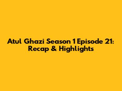 Atul Ghazi Season 1 Episode 21: Recap & Highlights