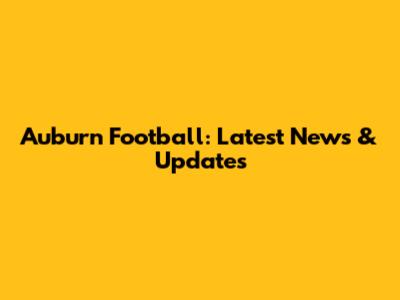 Auburn Football: Latest News & Updates