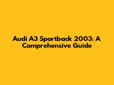 Audi A3 Sportback 2003: A Comprehensive Guide