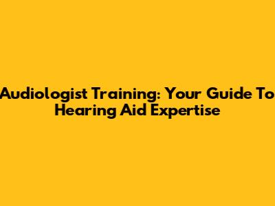 Audiologist Training: Your Guide To Hearing Aid Expertise