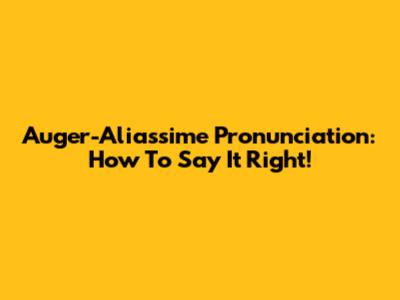 Auger-Aliassime Pronunciation: How To Say It Right!