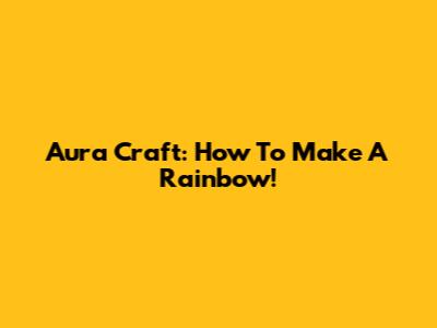 Aura Craft: How To Make A Rainbow!