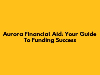Aurora Financial Aid: Your Guide To Funding Success